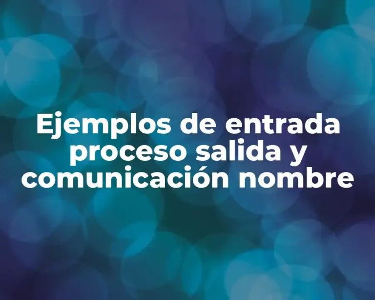Ejemplos de entrada proceso salida y comunicación nombre