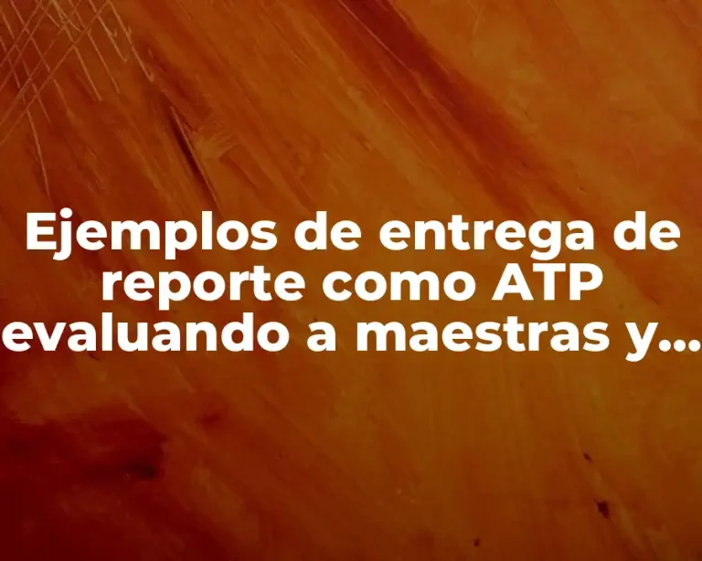 Ejemplos de entrega de reporte como ATP evaluando a maestras y Significado