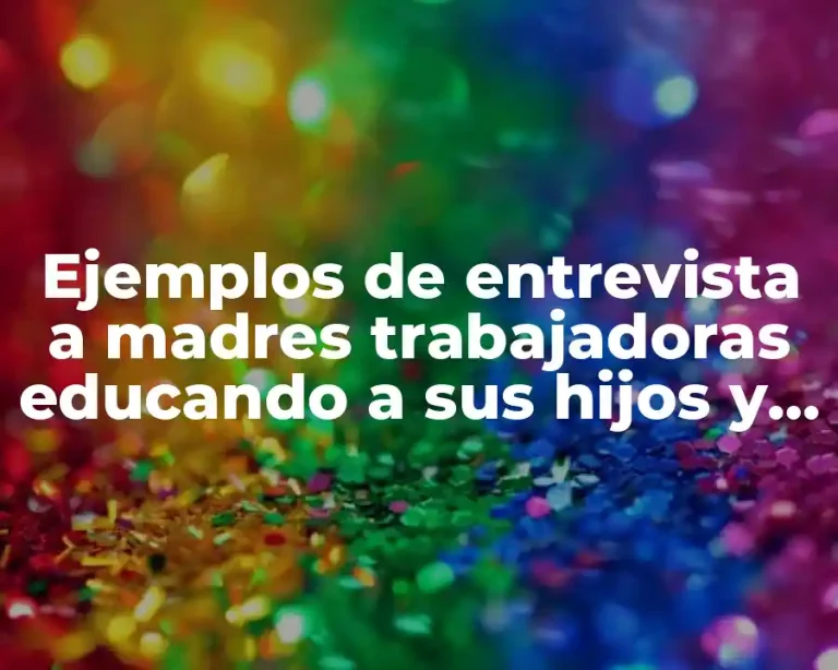 Ejemplos de entrevista a madres trabajadoras educando a sus hijos y Significado