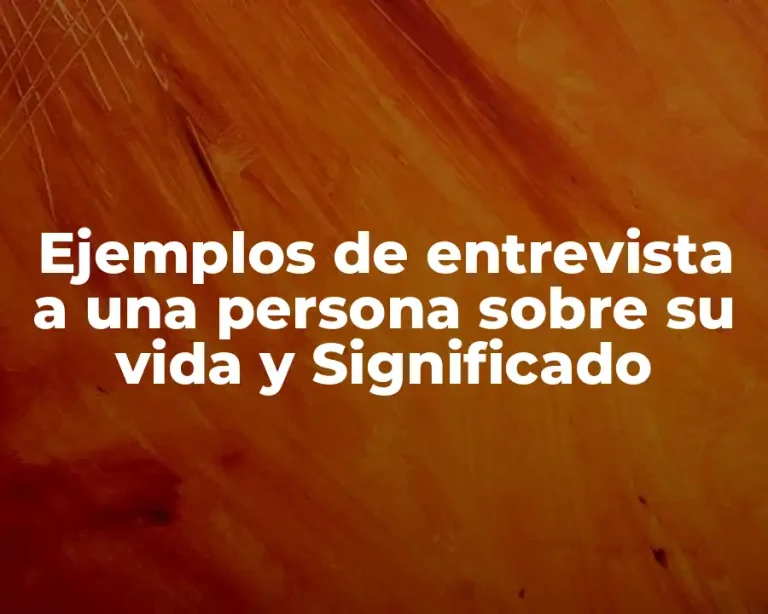 Ejemplos de entrevista a una persona sobre su vida y Significado