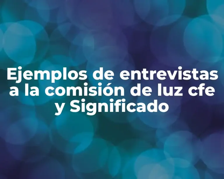 Ejemplos de entrevistas a la comisión de luz cfe y Significado