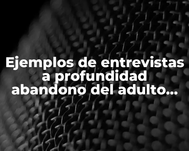Ejemplos de entrevistas a profundidad abandono del adulto mayor