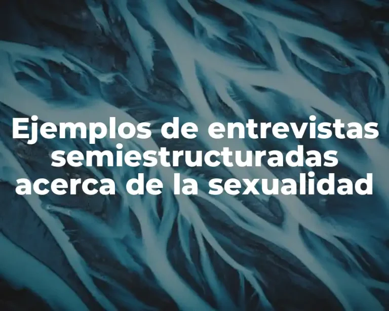 Ejemplos de entrevistas semiestructuradas acerca de la sexualidad