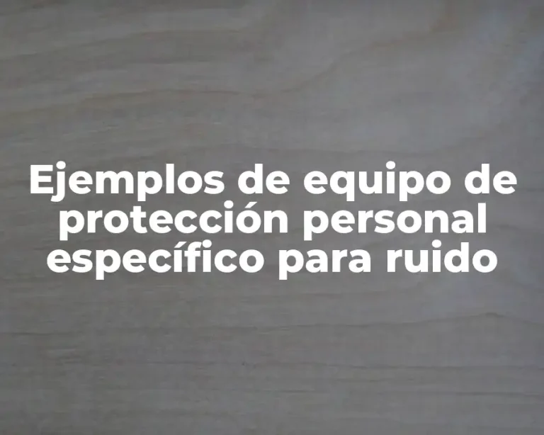 Ejemplos de equipo de protección personal específico para ruido