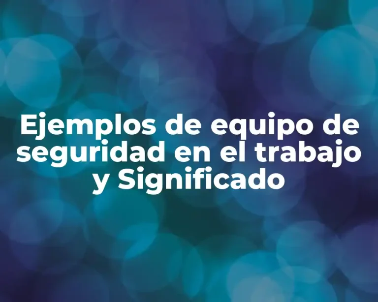 Ejemplos de equipo de seguridad en el trabajo y Significado