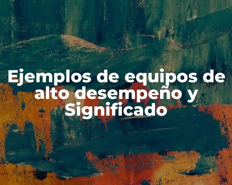 Ejemplos de equipos de alto desempeño y Significado