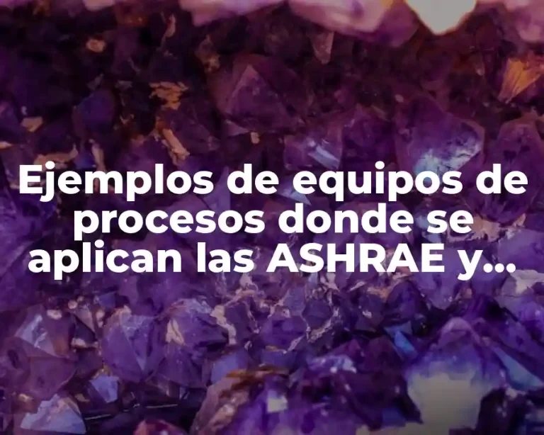 Ejemplos de equipos de procesos donde se aplican las ASHRAE y Significado