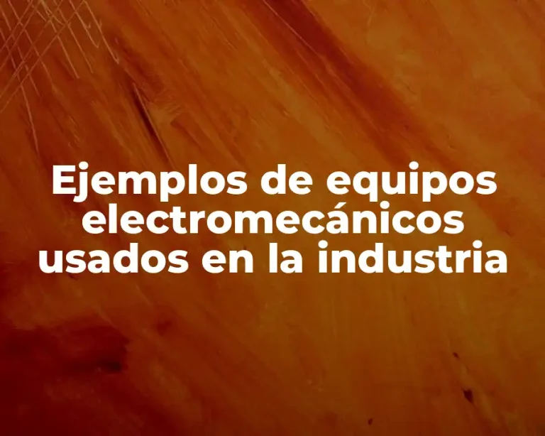 Ejemplos de equipos electromecánicos usados en la industria