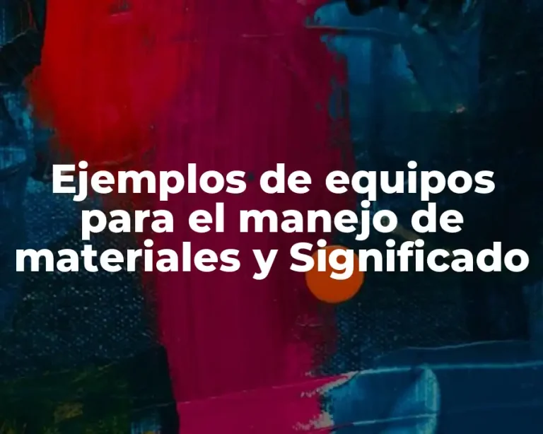 Ejemplos de equipos para el manejo de materiales y Significado