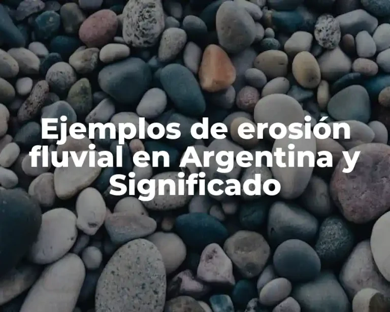 Ejemplos de erosión fluvial en Argentina y Significado