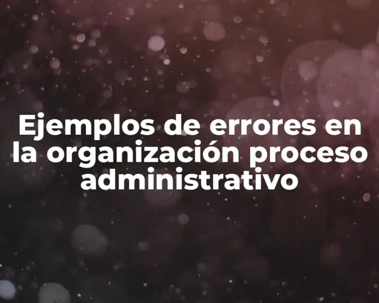 Ejemplos de errores en la organización proceso administrativo