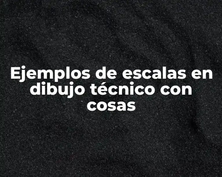 Ejemplos de escalas en dibujo técnico con cosas