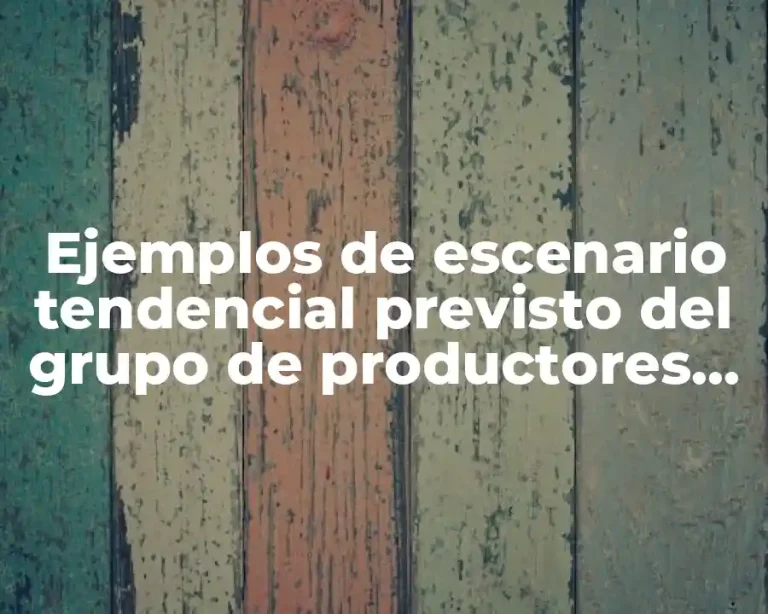 Ejemplos de escenario tendencial previsto del grupo de productores agricolas y Significado