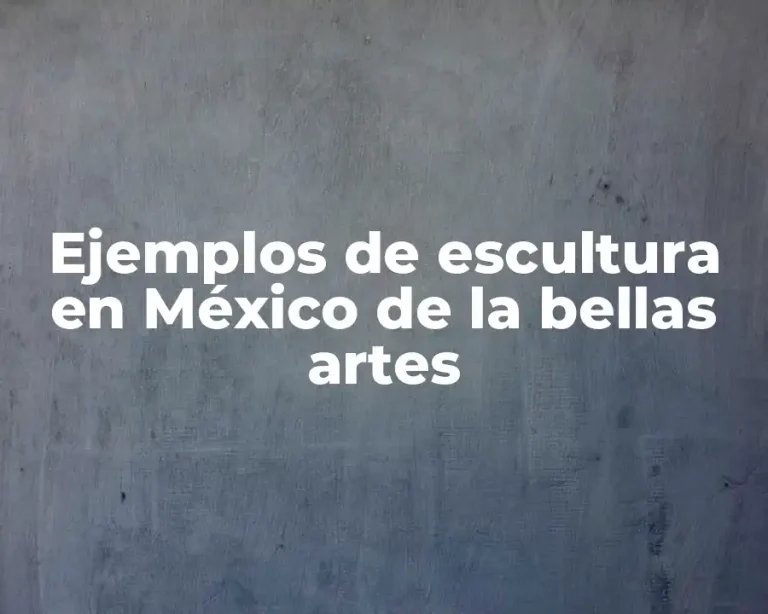 Ejemplos de escultura en México de la bellas artes