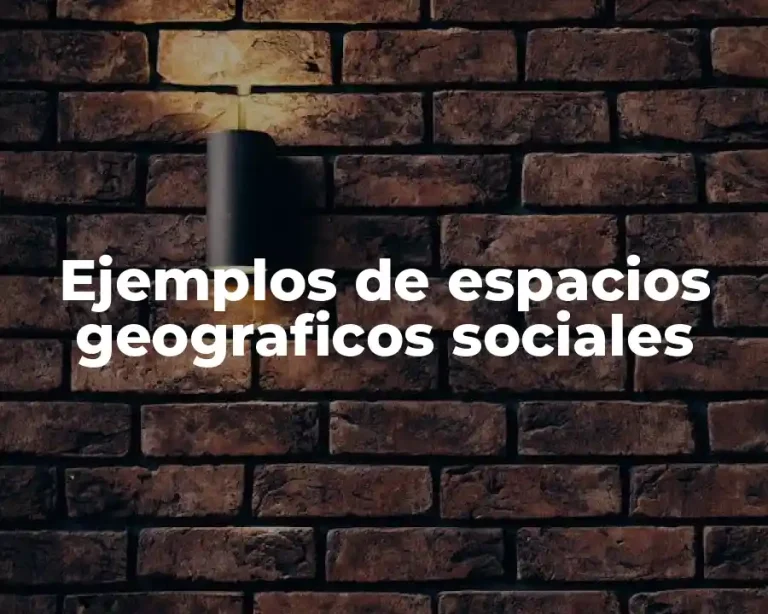 Ejemplos de espacios geograficos sociales