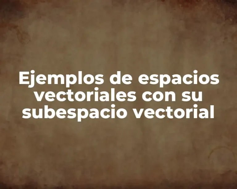 Ejemplos de espacios vectoriales con su subespacio vectorial