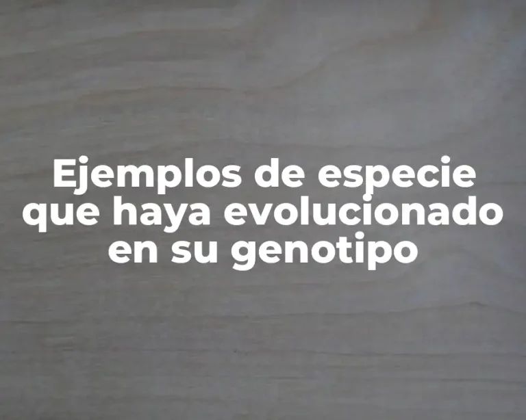 Ejemplos de especie que haya evolucionado en su genotipo