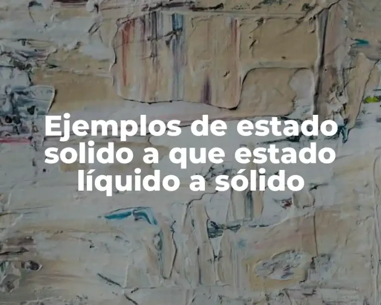 Ejemplos de estado solido a que estado líquido a sólido
