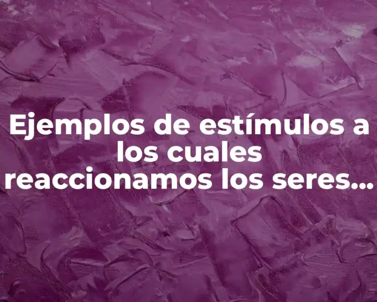 Ejemplos de estímulos a los cuales reaccionamos los seres vivos