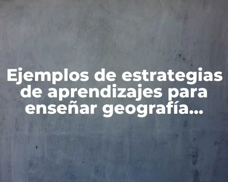 Ejemplos de estrategias de aprendizajes para enseñar geografía sexto primaria y Significado
