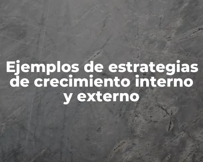 Ejemplos de estrategias de crecimiento interno y externo