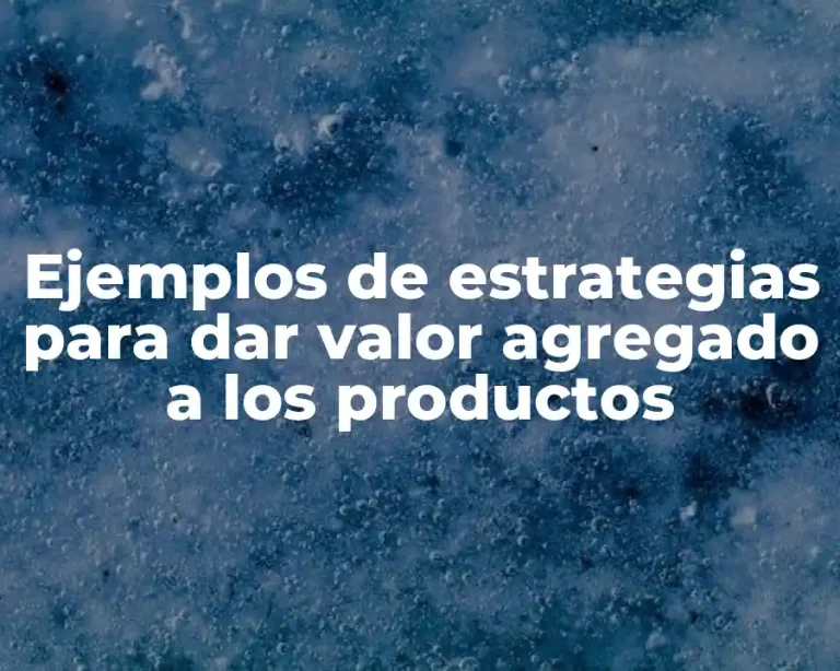 Ejemplos de estrategias para dar valor agregado a los productos