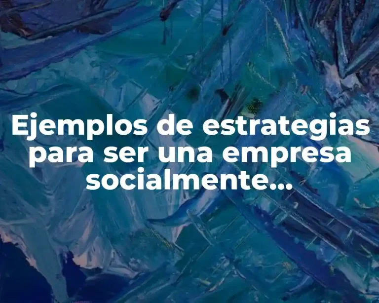 Ejemplos de estrategias para ser una empresa socialmente responsable
