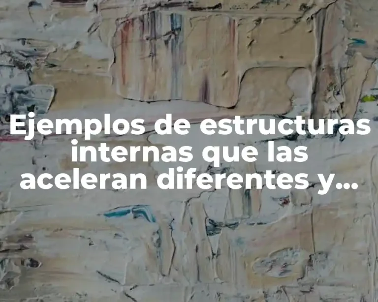 Ejemplos de estructuras internas que las aceleran diferentes y Significado