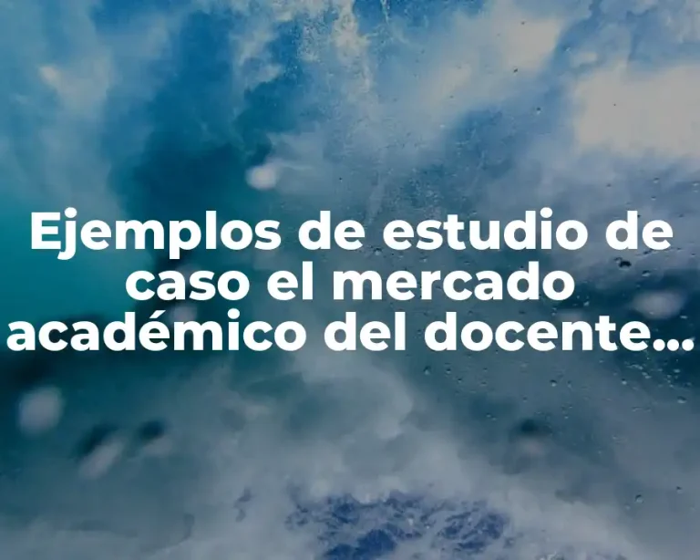 Ejemplos de estudio de caso el mercado académico del docente y Significado