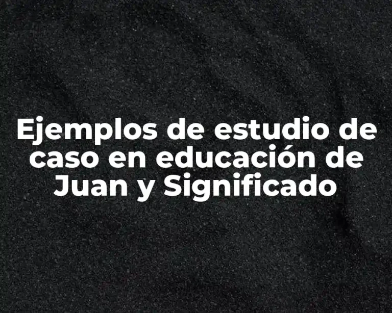 Ejemplos de estudio de caso en educación de Juan y Significado