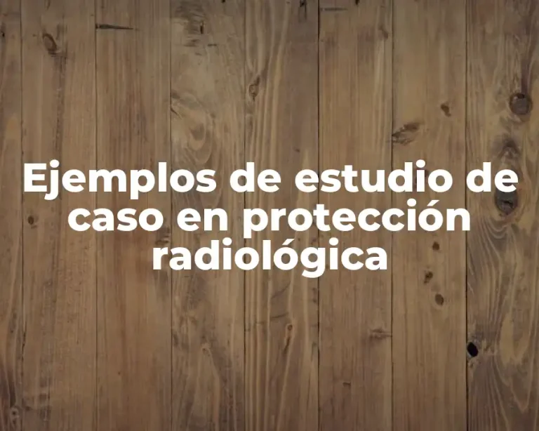Ejemplos de estudio de caso en protección radiológica