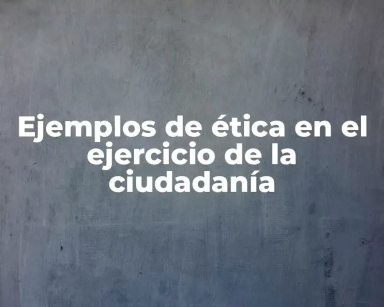 Ejemplos de ética en el ejercicio de la ciudadanía