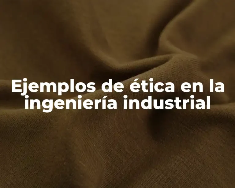 Ejemplos de ética en la ingeniería industrial