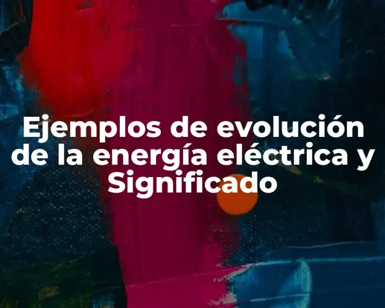 Ejemplos de evolución de la energía eléctrica y Significado