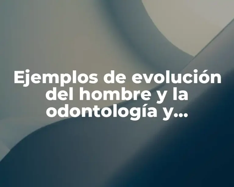 Ejemplos de evolución del hombre y la odontología y Significado