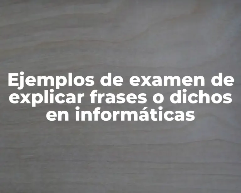 Ejemplos de examen de explicar frases o dichos en informáticas
