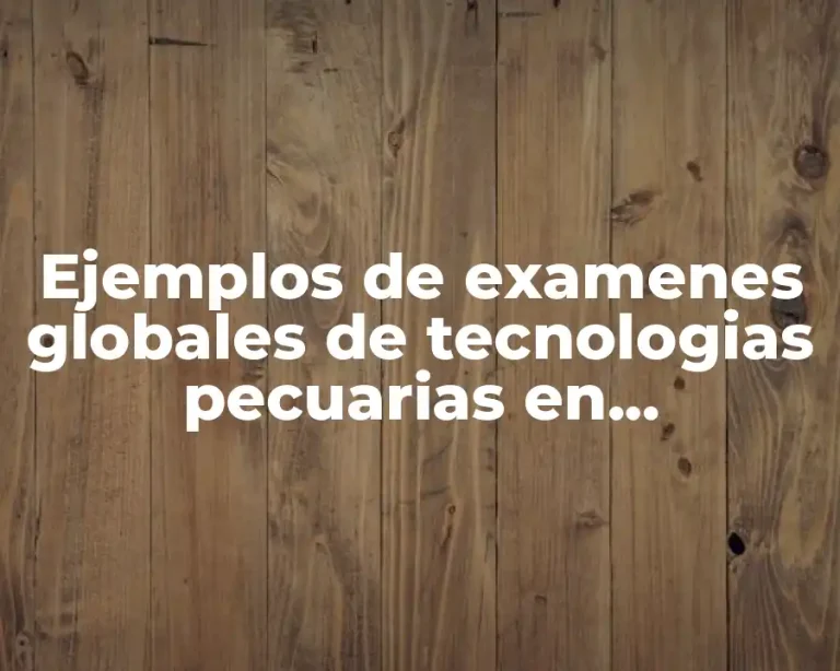 Ejemplos de examenes globales de tecnologias pecuarias en secundarias