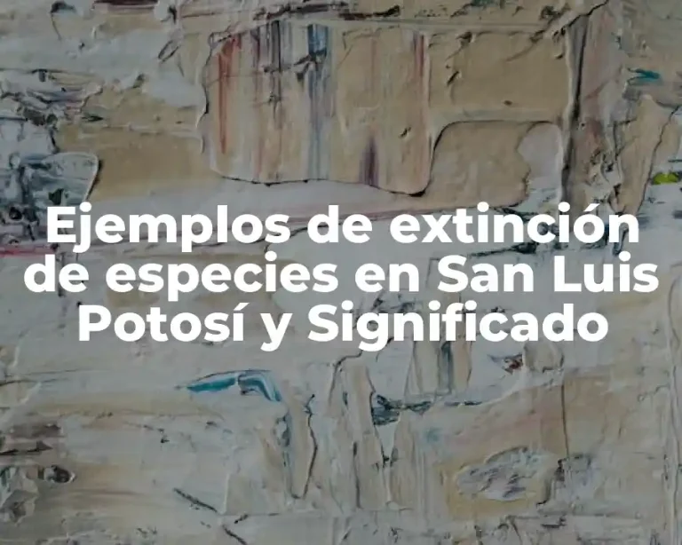 Ejemplos de extinción de especies en San Luis Potosí y Significado