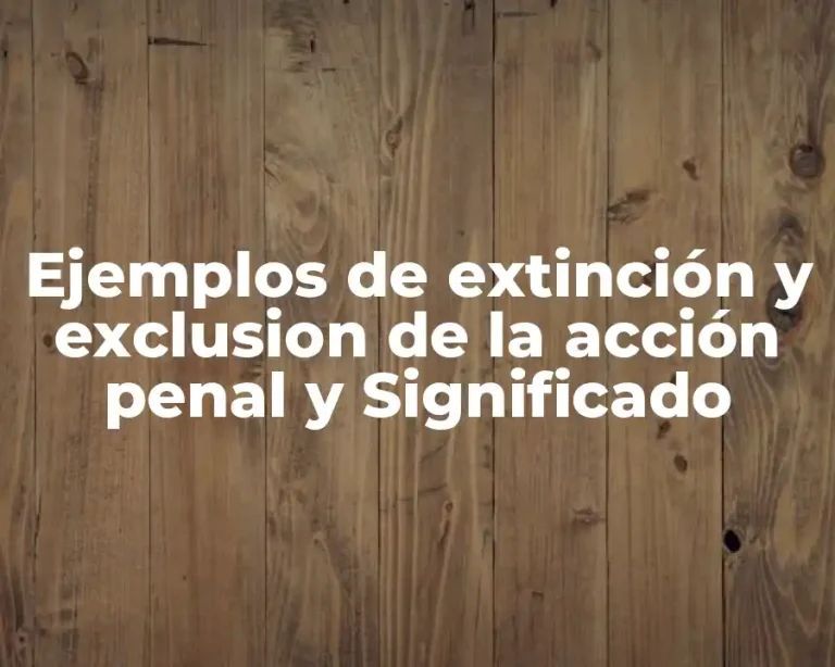 Ejemplos de extinción y exclusion de la acción penal y Significado