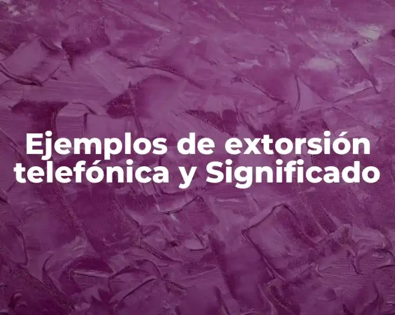 Ejemplos de extorsión telefónica y Significado