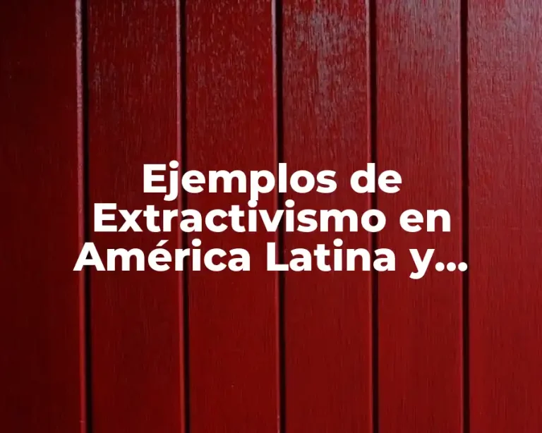 Ejemplos de Extractivismo en América Latina y Significado