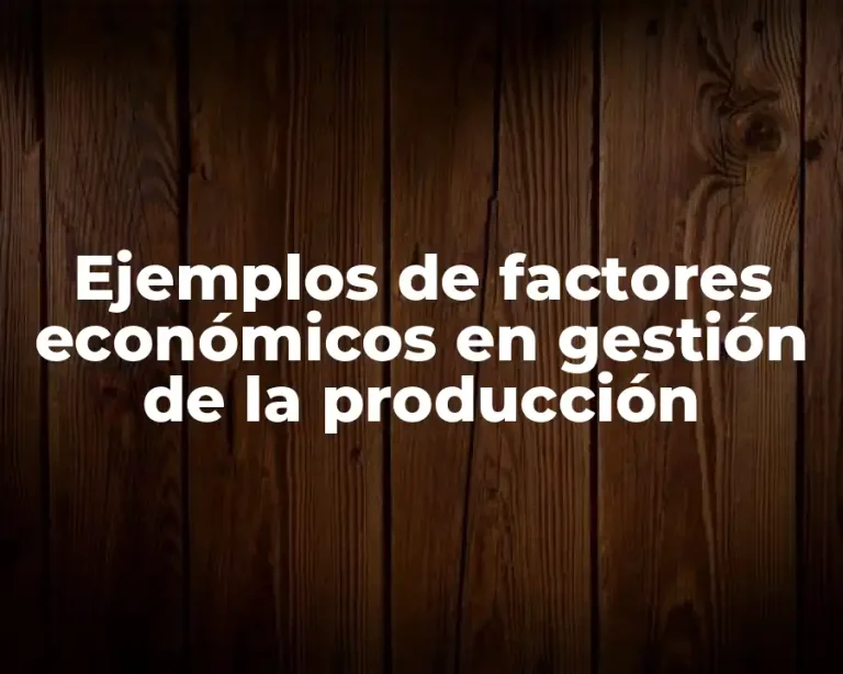 Ejemplos de factores económicos en gestión de la producción