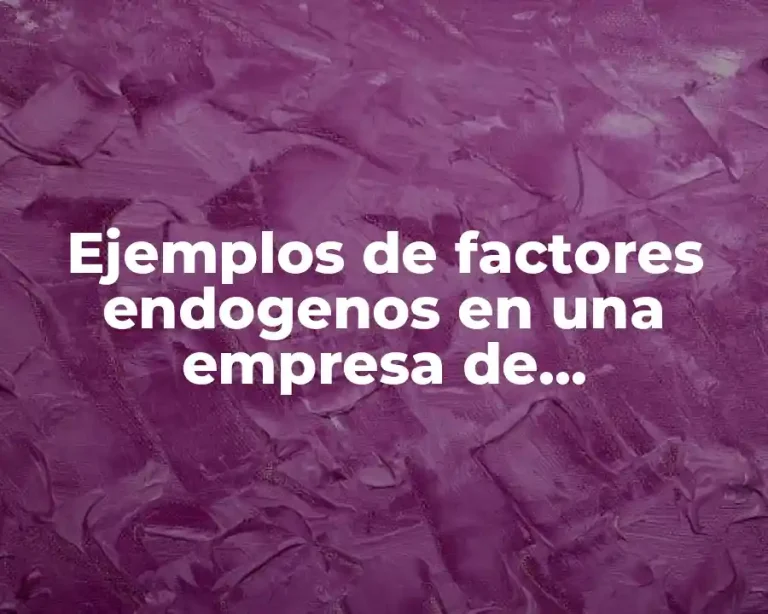 Ejemplos de factores endogenos en una empresa de manufactura y Significado