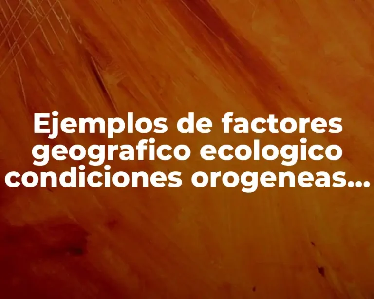 Ejemplos de factores geografico ecologico condiciones orogeneas e