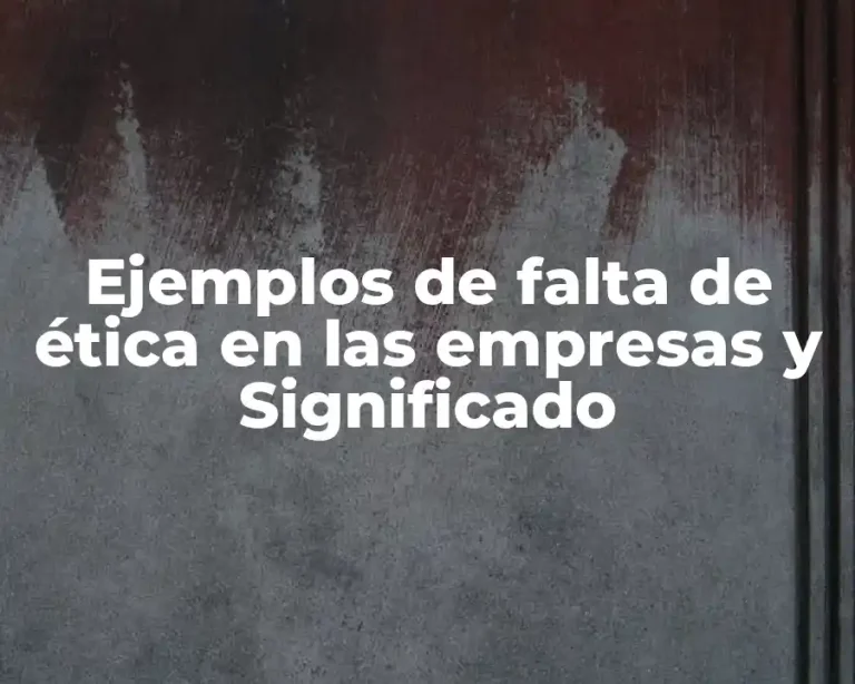 Ejemplos de falta de ética en las empresas y Significado