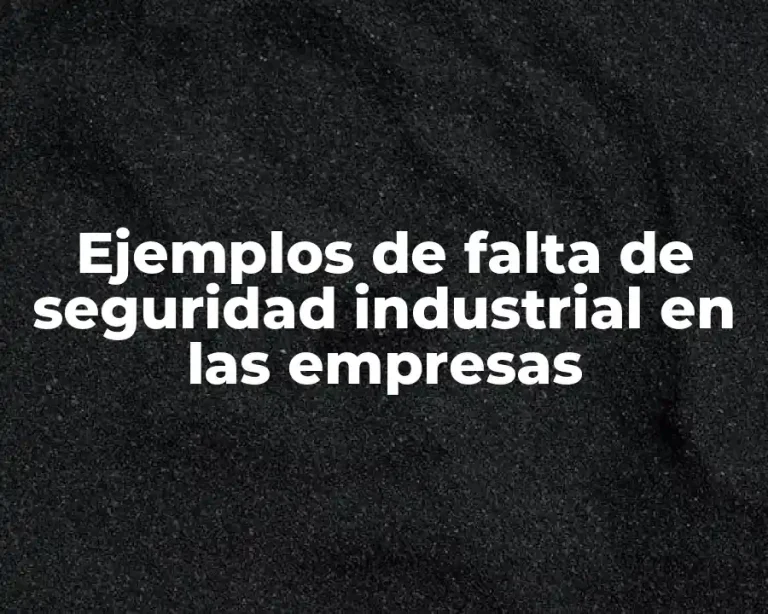 Ejemplos de falta de seguridad industrial en las empresas