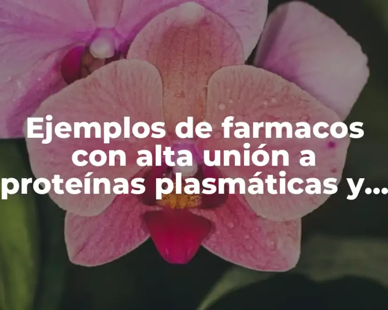 Ejemplos de farmacos con alta unión a proteínas plasmáticas y Significado