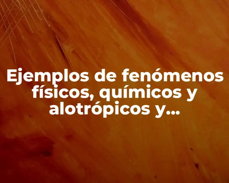 Ejemplos de fenómenos físicos, químicos y alotrópicos y Significado