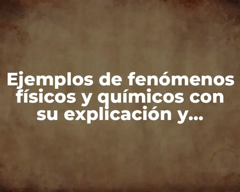 Ejemplos de fenómenos físicos y químicos con su explicación y Significado