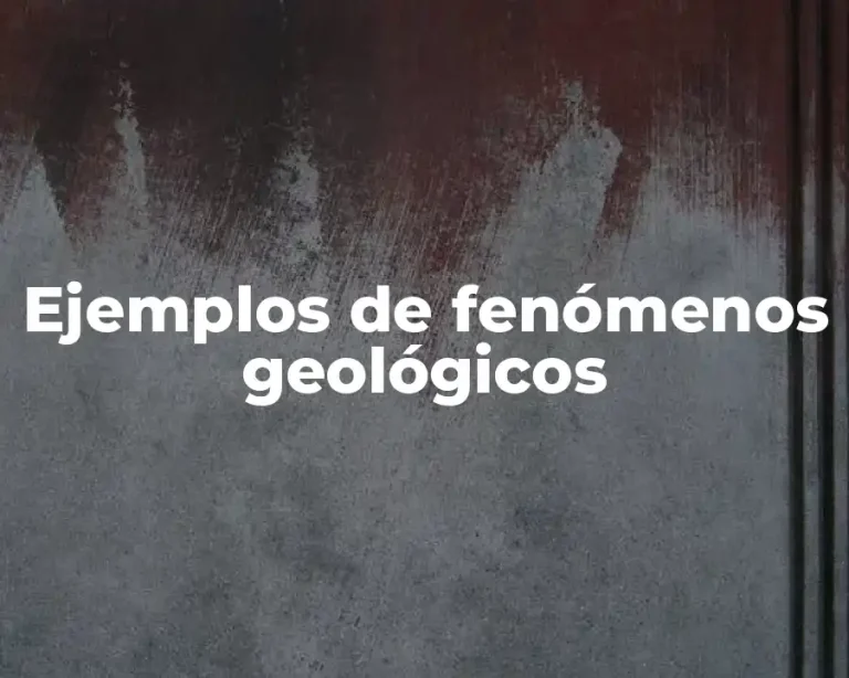 Ejemplos de fenómenos geológicos